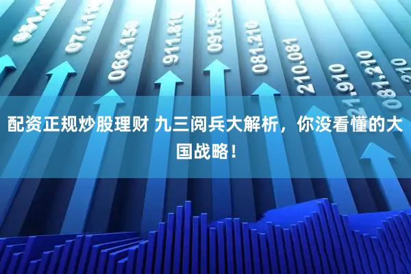 配资正规炒股理财 九三阅兵大解析，你没看懂的大国战略！