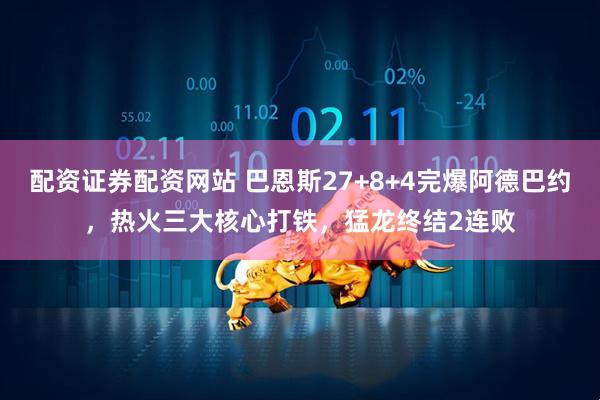 配资证券配资网站 巴恩斯27+8+4完爆阿德巴约，热火三大核心打铁，猛龙终结2连败